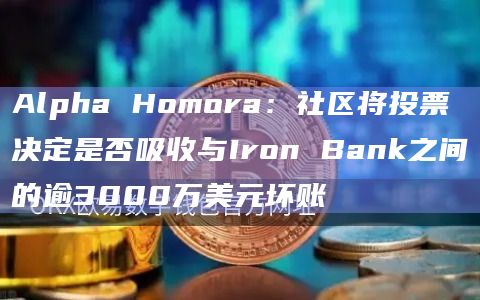 Alpha Homora:社区将投票决定是否吸收与Iron Bank之间的逾3000万美元坏账插图 Alpha Homora:社区将投票决定是否吸收与Iron Bank之间的逾3000万美元坏账