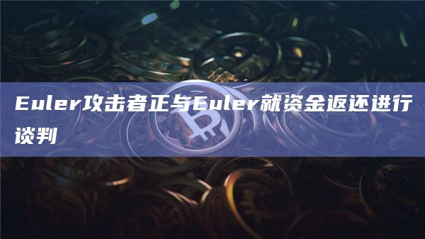 Euler攻击者正与Euler就资金返还进行谈判插图 Euler攻击者正与Euler就资金返还进行谈判