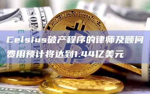 Celsius破产程序的律师及顾问费用预计将达到1.44亿美元插图 Celsius破产程序的律师及顾问费用预计将达到1.44亿美元