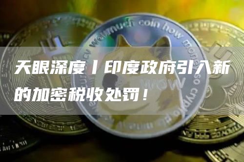 天眼深度丨印度政府引入新的加密税收处罚!插图 天眼深度丨印度政府引入新的加密税收处罚!