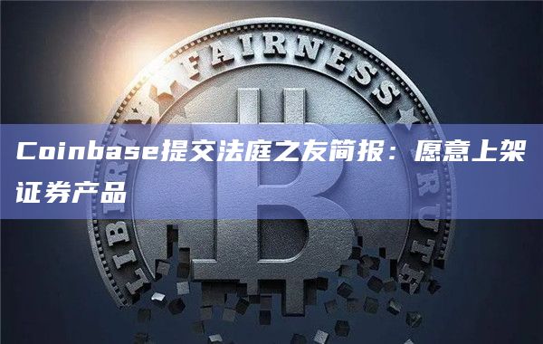 Coinbase提交法庭之友简报:愿意上架证券产品插图 Coinbase提交法庭之友简报:愿意上架证券产品