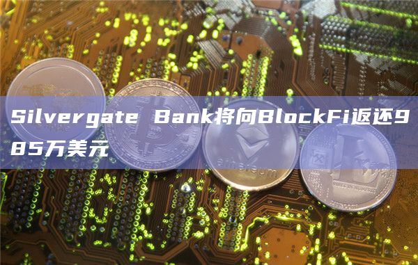 Silvergate Bank将向BlockFi返还985万美元插图 Silvergate Bank将向BlockFi返还985万美元