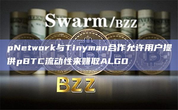 pNetwork与Tinyman合作允许用户提供pBTC流动性来赚取ALGO
