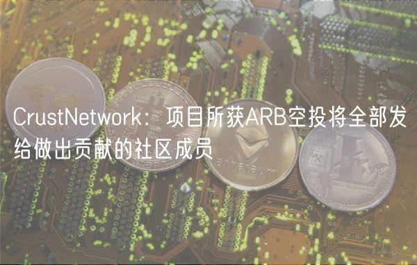 CrustNetwork:项目所获ARB空投将全部发给做出贡献的社区成员插图 CrustNetwork:项目所获ARB空投将全部发给做出贡献的社区成员