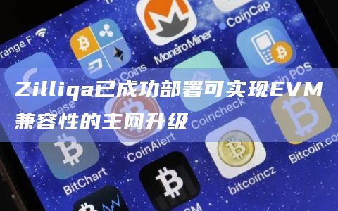 Zilliqa已成功部署可实现EVM兼容性的主网升级