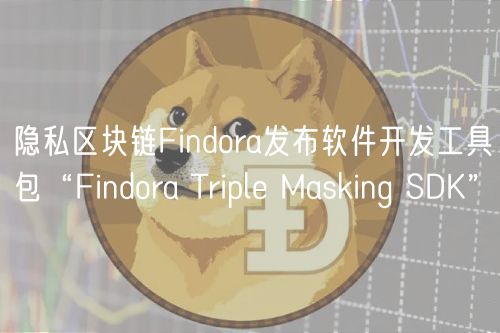 隐私区块链Findora发布软件开发工具包“Findora Triple Masking SDK”插图 隐私区块链Findora发布软件开发工具包“Findora Triple Masking SDK”