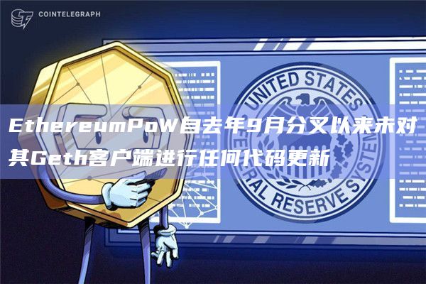 EthereumPoW自去年9月分叉以来未对其Geth客户端进行任何代码更新插图 EthereumPoW自去年9月分叉以来未对其Geth客户端进行任何代码更新