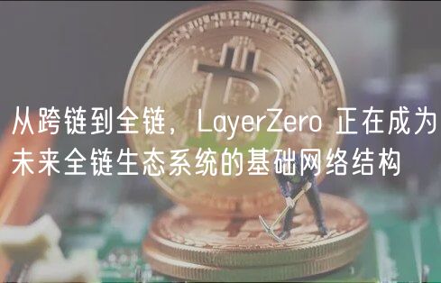 从跨链到全链,LayerZero 正在成为未来全链生态系统的基础网络结构插图 从跨链到全链,LayerZero 正在成为未来全链生态系统的基础网络结构