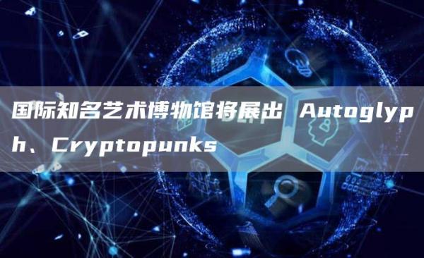 国际知名艺术博物馆将展出 Autoglyph、Cryptopunks插图 国际知名艺术博物馆将展出 Autoglyph、Cryptopunks