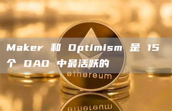 Maker 和 Optimism 是 15 个 DAO 中最活跃的插图 Maker 和 Optimism 是 15 个 DAO 中最活跃的