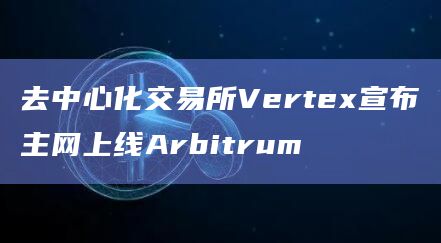 去中心化交易所Vertex宣布主网上线Arbitrum