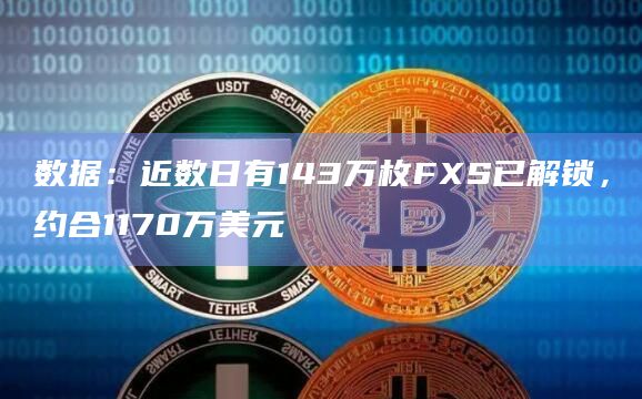 数据：近数日有143万枚FXS已解锁，约合1170万美元
