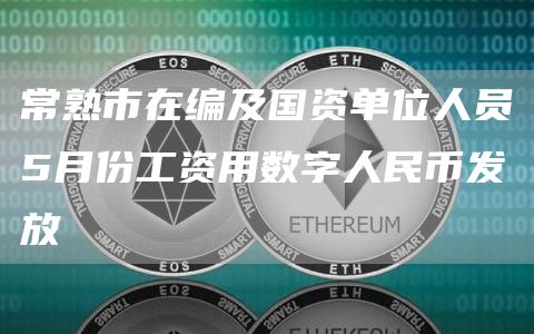 常熟市在编及国资单位人员5月份工资用数字人民币发放插图 常熟市在编及国资单位人员5月份工资用数字人民币发放