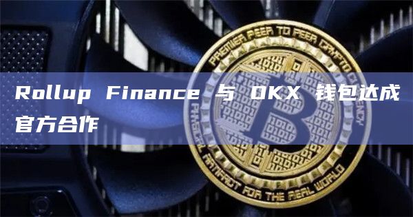 Rollup Finance 与 OKX 钱包达成官方合作