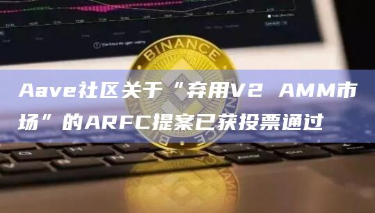 Aave社区关于“弃用V2 AMM市场”的ARFC提案已获投票通过插图 Aave社区关于“弃用V2 AMM市场”的ARFC提案已获投票通过