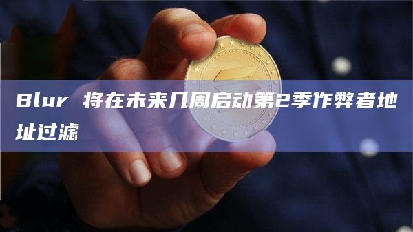 Blur 将在未来几周启动第2季作弊者地址过滤