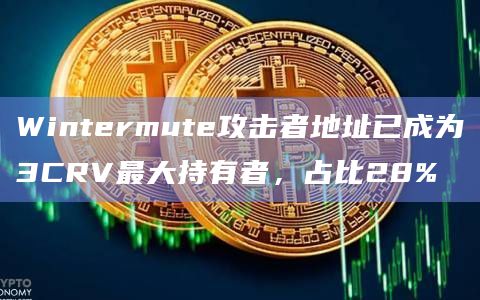 Wintermute攻击者地址已成为3CRV最大持有者，占比28%
