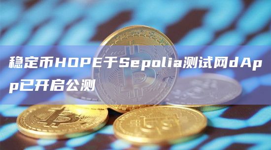 稳定币HOPE于Sepolia测试网dApp已开启公测