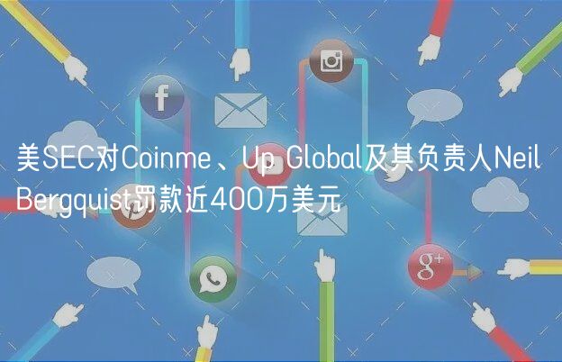 美SEC对Coinme、Up Global及其负责人Neil Bergquist罚款近400万美元插图 美SEC对Coinme、Up Global及其负责人Neil Bergquist罚款近400万美元