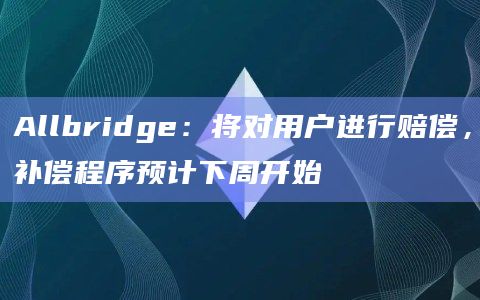 Allbridge:将对用户进行赔偿,补偿程序预计下周开始插图 Allbridge:将对用户进行赔偿,补偿程序预计下周开始