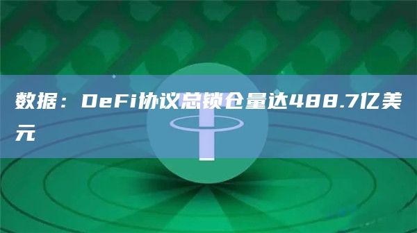 数据：DeFi协议总锁仓量达488.7亿美元