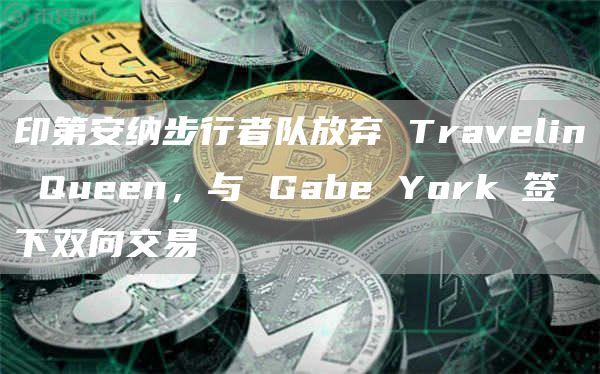 印第安纳步行者队放弃 Travelin Queen,与 Gabe York 签下双向交易插图 印第安纳步行者队放弃 Travelin Queen,与 Gabe York 签下双向交易