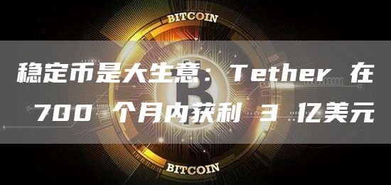 稳定币是大生意:Tether 在 700 个月内获利 3 亿美元插图 稳定币是大生意:Tether 在 700 个月内获利 3 亿美元