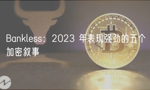 Bankless:2023 年表现强劲的五个加密叙事插图 Bankless:2023 年表现强劲的五个加密叙事