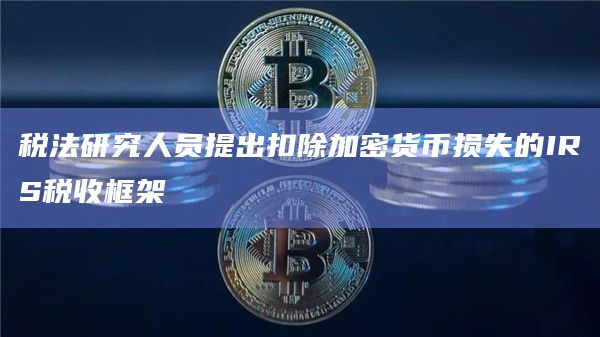 税法研究人员提出扣除加密货币损失的IRS税收框架插图 税法研究人员提出扣除加密货币损失的IRS税收框架