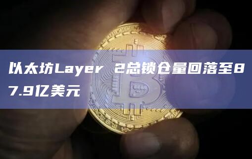 以太坊Layer 2总锁仓量回落至87.9亿美元插图 以太坊Layer 2总锁仓量回落至87.9亿美元