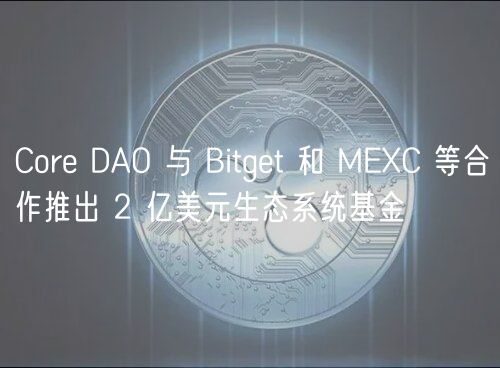 Core DAO 与 Bitget 和 MEXC 等合作推出 2 亿美元生态系统基金