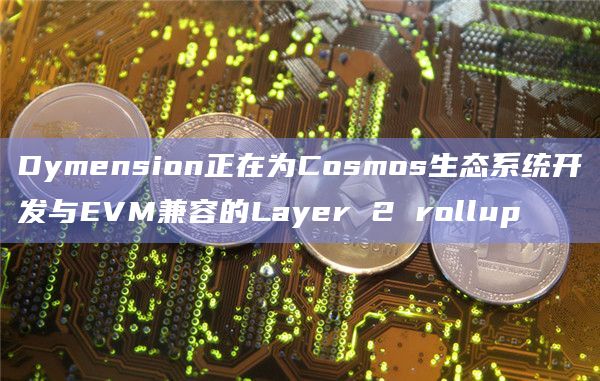 Dymension正在为Cosmos生态系统开发与EVM兼容的Layer 2 rollup