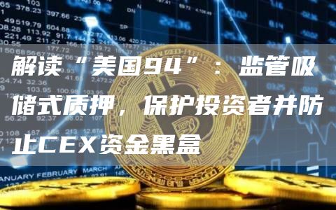 解读“美国94”:监管吸储式质押,保护投资者并防止CEX资金黑盒插图 解读“美国94”:监管吸储式质押,保护投资者并防止CEX资金黑盒