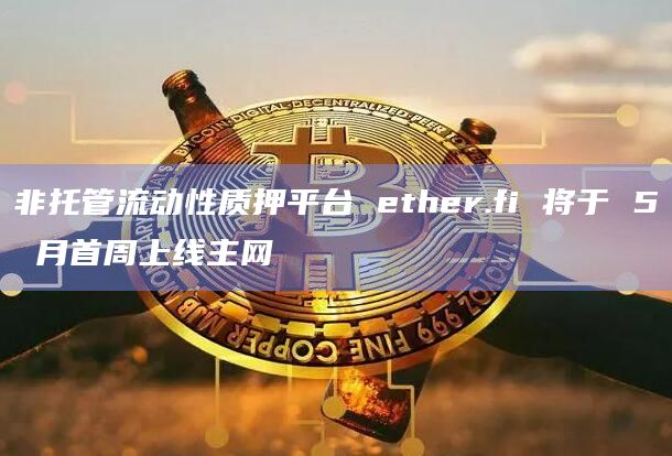 非托管流动性质押平台 ether.fi 将于 5 月首周上线主网插图 非托管流动性质押平台 ether.fi 将于 5 月首周上线主网
