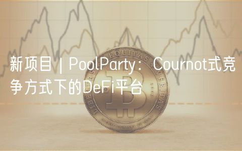 新项目 | PoolParty:Cournot式竞争方式下的DeFi平台插图 新项目 | PoolParty:Cournot式竞争方式下的DeFi平台