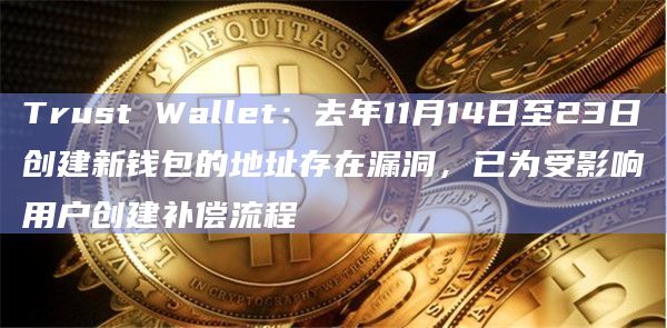 Trust Wallet：去年11月14日至23日创建新钱包的地址存在漏洞，已为受影响用户创建补偿流程