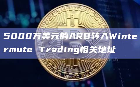5000万美元的ARB转入Wintermute Trading相关地址