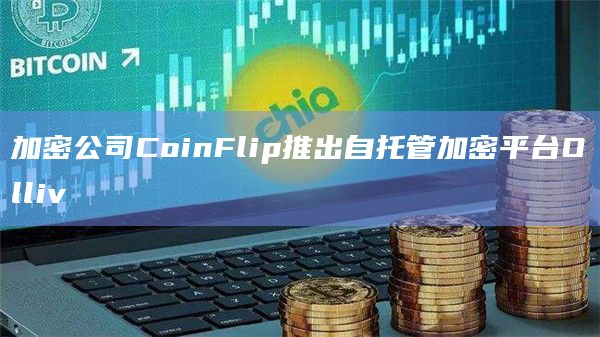 加密公司CoinFlip推出自托管加密平台Olliv插图 加密公司CoinFlip推出自托管加密平台Olliv