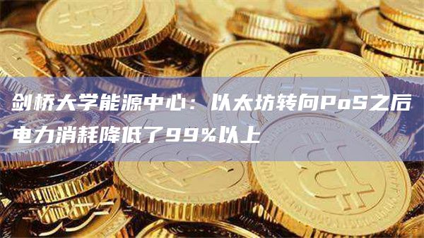 剑桥大学能源中心：以太坊转向PoS之后电力消耗降低了99%以上
