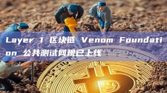 Layer 1 区块链 Venom Foundation 公共测试网现已上线插图 Layer 1 区块链 Venom Foundation 公共测试网现已上线