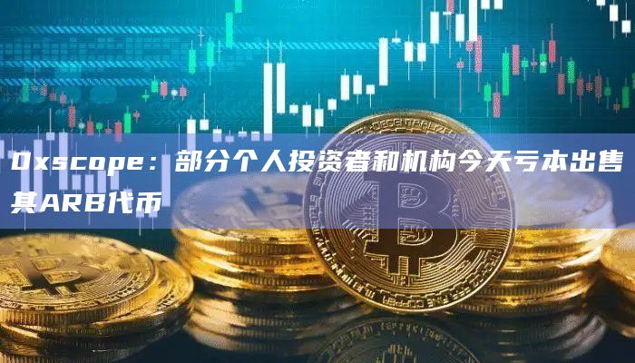 0xscope:部分个人投资者和机构今天亏本出售其ARB代币插图 0xscope:部分个人投资者和机构今天亏本出售其ARB代币