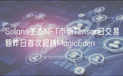 Solana生态NFT市场Tensor日交易额昨日首次超越MagicEden