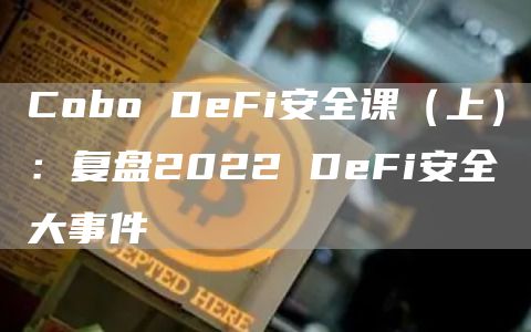 Cobo DeFi安全课(上):复盘2022 DeFi安全大事件插图 Cobo DeFi安全课(上):复盘2022 DeFi安全大事件