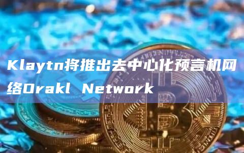 Klaytn将推出去中心化预言机网络Orakl Network
