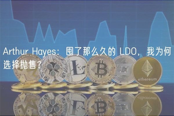 Arthur Hayes:囤了那么久的 LDO,我为何选择抛售?插图 Arthur Hayes:囤了那么久的 LDO,我为何选择抛售?