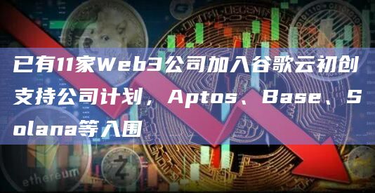 已有11家Web3公司加入谷歌云初创支持公司计划,Aptos、Base、Solana等入围插图 已有11家Web3公司加入谷歌云初创支持公司计划,Aptos、Base、Solana等入围