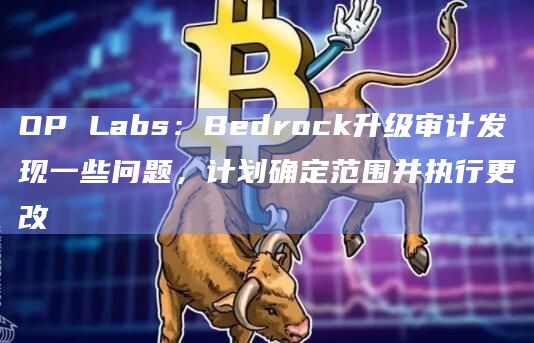 OP Labs:Bedrock升级审计发现一些问题,计划确定范围并执行更改插图 OP Labs:Bedrock升级审计发现一些问题,计划确定范围并执行更改