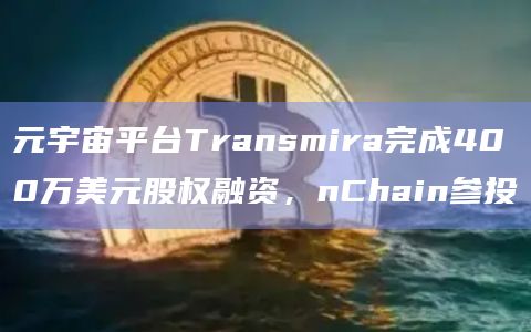元宇宙平台Transmira完成400万美元股权融资,nChain参投插图 元宇宙平台Transmira完成400万美元股权融资,nChain参投