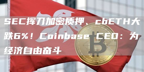 SEC挥刀加密质押、cbETH大跌6%!Coinbase CEO:为经济自由奋斗插图 SEC挥刀加密质押、cbETH大跌6%!Coinbase CEO:为经济自由奋斗