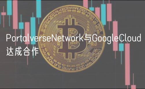 PortalverseNetwork与GoogleCloud达成合作插图 PortalverseNetwork与GoogleCloud达成合作
